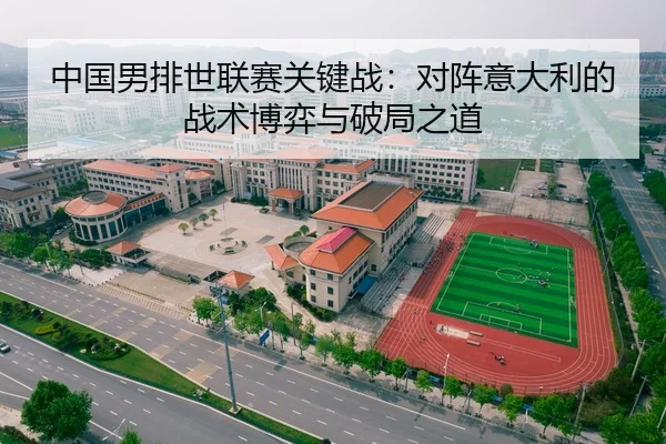 中国男排世联赛关键战：对阵意大利的战术博弈与破局之道
