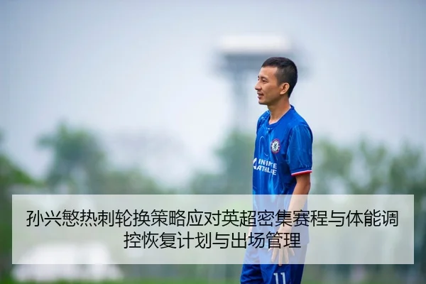 孙兴慜热刺轮换策略应对英超密集赛程与体能调控恢复计划与出场管理
