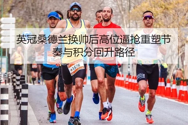 英冠桑德兰换帅后高位逼抢重塑节奏与积分回升路径